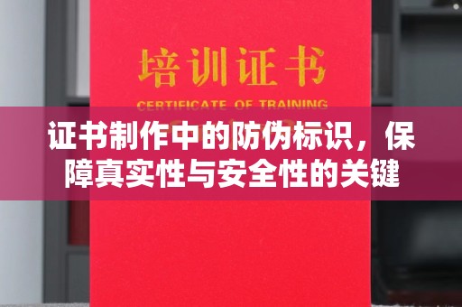 金凤证书制作中的防伪标识，保障真实性与安全性的关键