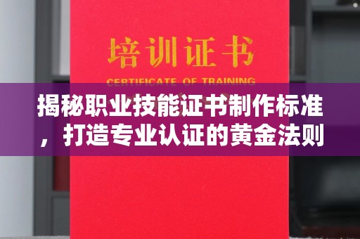 金凤揭秘职业技能证书制作标准，打造专业认证的黄金法则