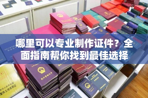 金凤哪里可以专业制作证件？全面指南帮你找到最佳选择