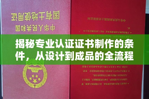 金凤揭秘专业认证证书制作的条件，从设计到成品的全流程解析