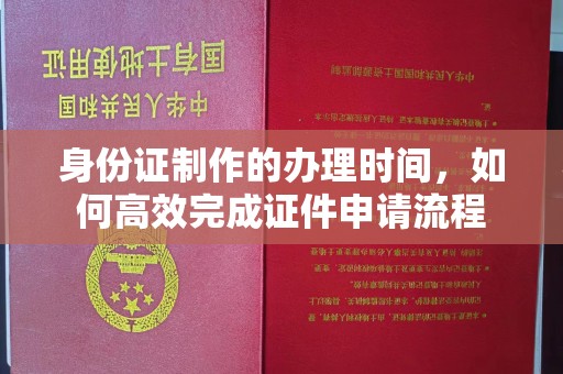 金凤身份证制作的办理时间，如何高效完成证件申请流程