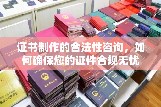 金凤证书制作的合法性咨询，如何确保您的证件合规无忧