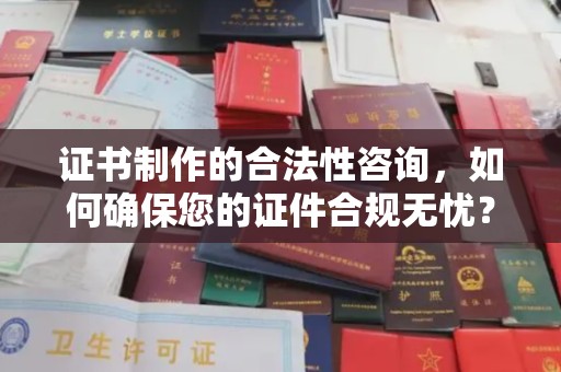 金凤证书制作的合法性咨询，如何确保您的证件合规无忧？
