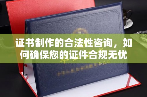 金凤证书制作的合法性咨询，如何确保您的证件合规无忧