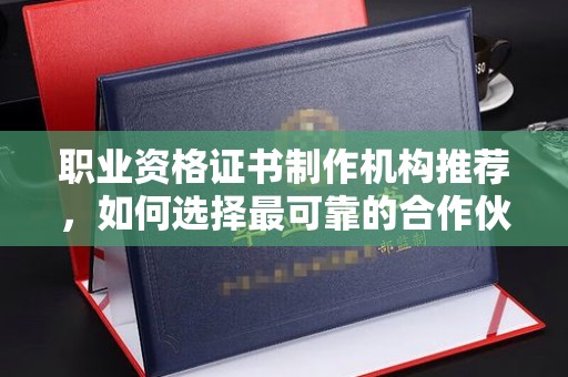 金凤职业资格证书制作机构推荐，如何选择最可靠的合作伙伴
