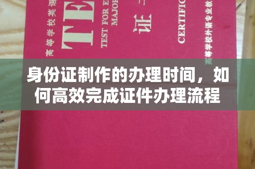 金凤身份证制作的办理时间，如何高效完成证件办理流程
