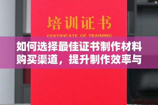 金凤如何选择最佳证书制作材料购买渠道，提升制作效率与质量