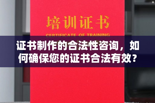 金凤证书制作的合法性咨询，如何确保您的证书合法有效？