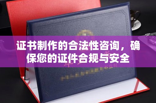 金凤证书制作的合法性咨询，确保您的证件合规与安全