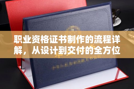 金凤职业资格证书制作的流程详解，从设计到交付的全方位指南
