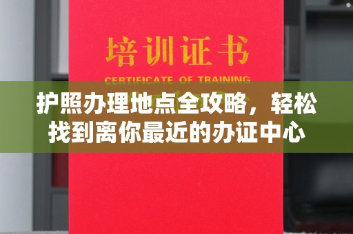 金凤护照办理地点全攻略，轻松找到离你最近的办证中心
